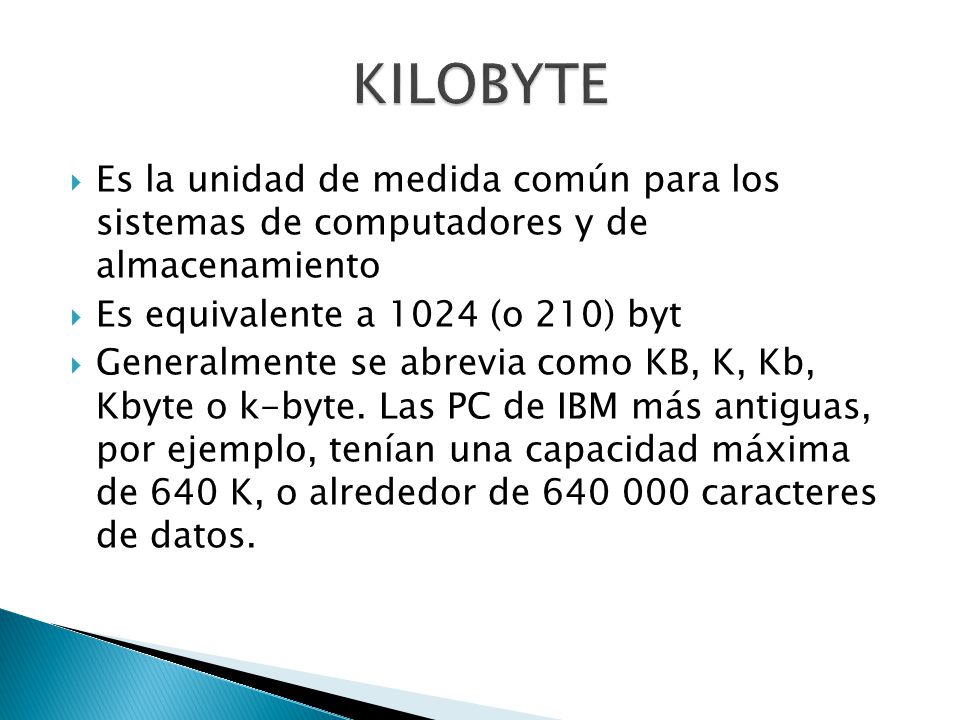 kilobyte Es la unidad de medida común para los sistemas de computadores y de almacenamiento. Es equivalente a 1024 (o 210) byt.