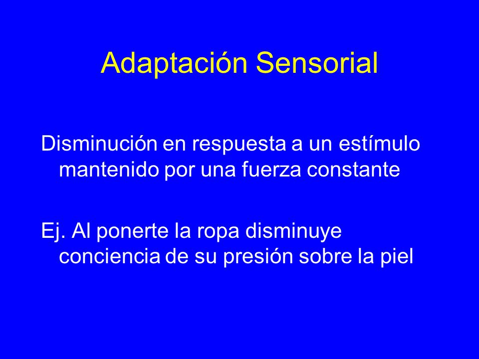 Adaptación Sensorial Disminución en respuesta a un estímulo mantenido por una fuerza constante.
