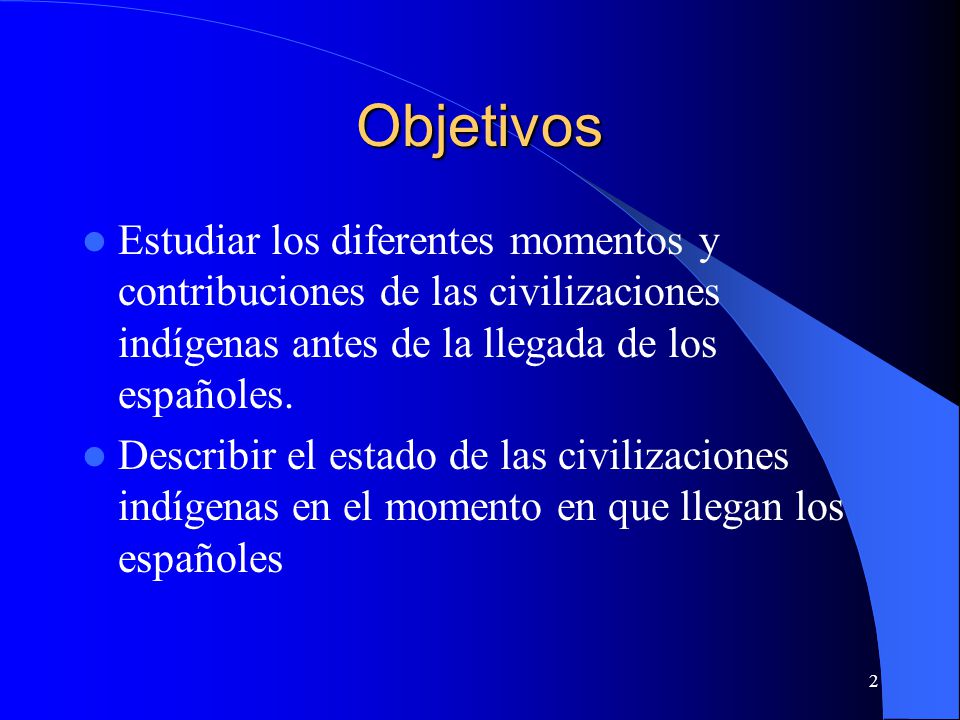 Objetivos Estudiar los diferentes momentos y contribuciones de las civilizaciones indígenas antes de la llegada de los españoles.