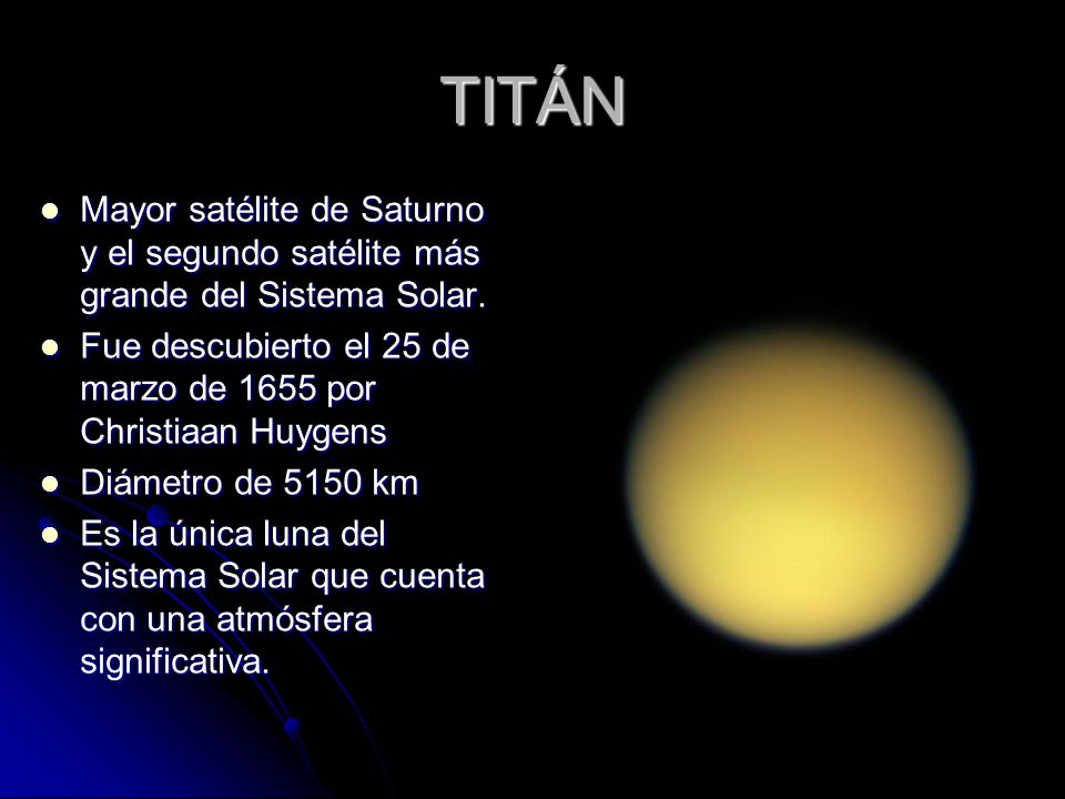 TITÁN Mayor satélite de Saturno y el segundo satélite más grande del Sistema Solar. Fue descubierto el 25 de marzo de 1655 por Christiaan Huygens.
