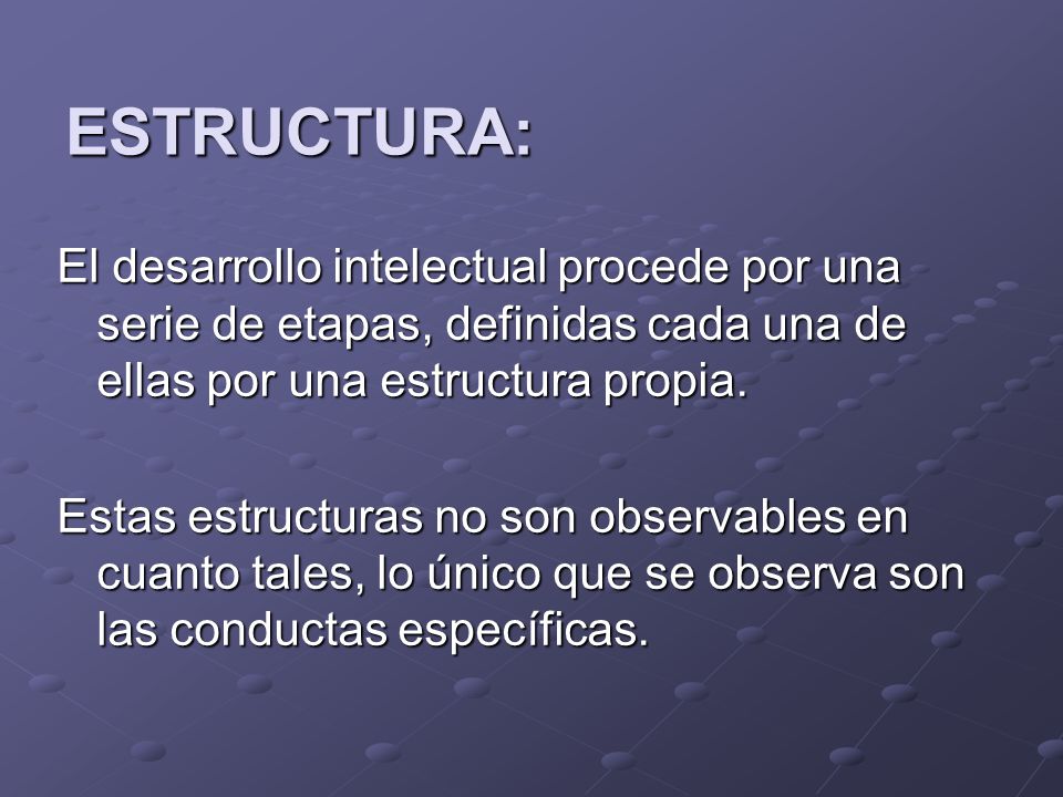 ESTRUCTURA: El desarrollo intelectual procede por una serie de etapas, definidas cada una de ellas por una estructura propia.
