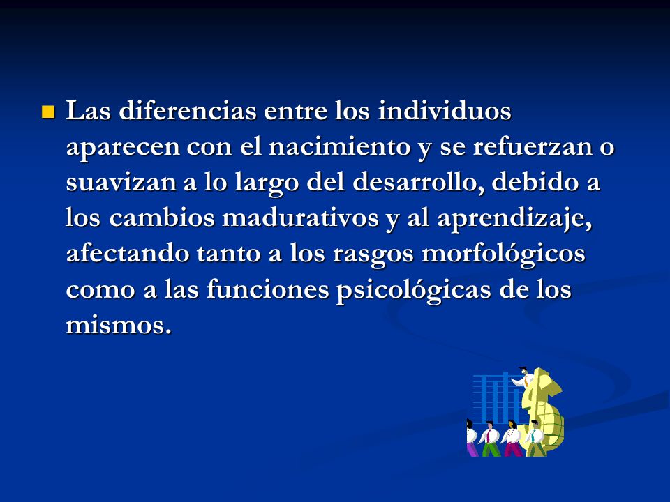 Las diferencias entre los individuos aparecen con el nacimiento y se refuerzan o suavizan a lo largo del desarrollo, debido a los cambios madurativos y al aprendizaje, afectando tanto a los rasgos morfológicos como a las funciones psicológicas de los mismos.