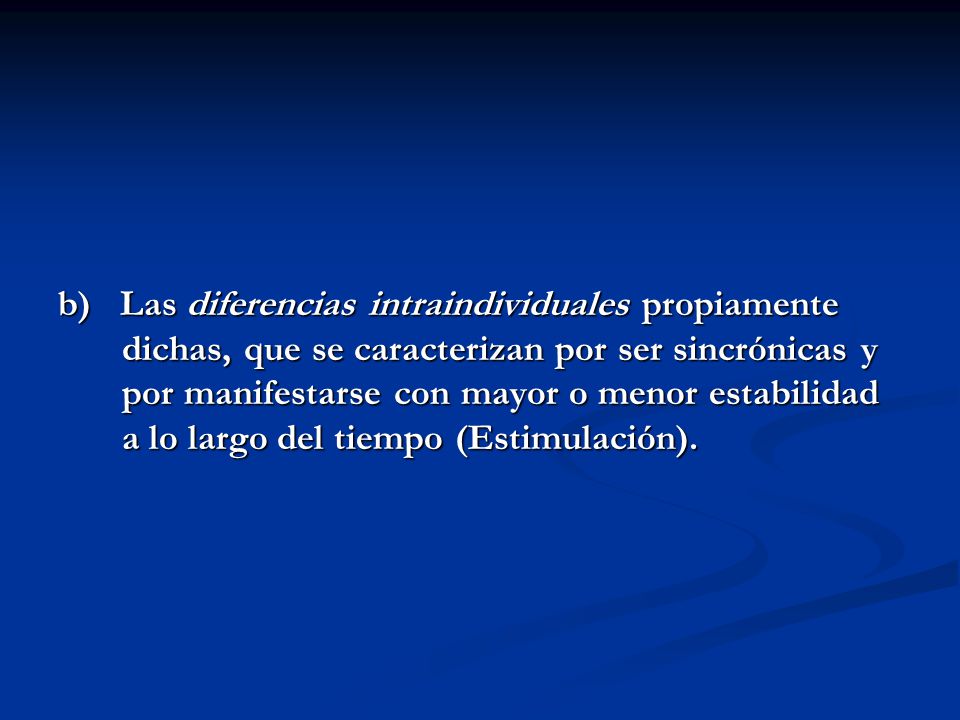 b) Las diferencias intraindividuales propiamente dichas, que se caracterizan por ser sincrónicas y por manifestarse con mayor o menor estabilidad a lo largo del tiempo (Estimulación).
