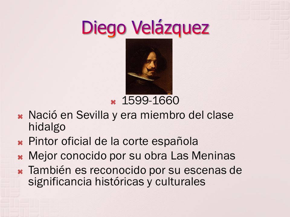 Diego Velázquez Nació en Sevilla y era miembro del clase hidalgo. Pintor oficial de la corte española.