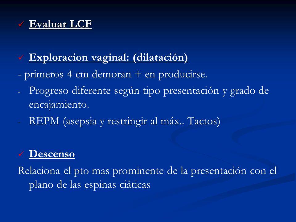 Evaluar LCF Exploracion vaginal: (dilatación) - primeros 4 cm demoran + en producirse.