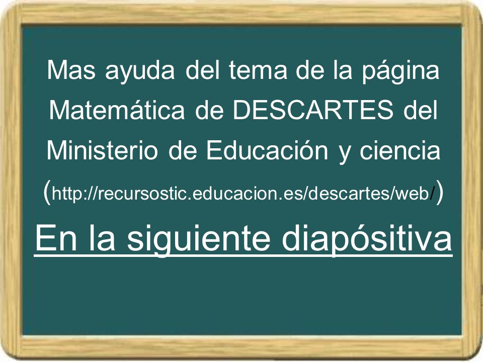 Mas ayuda del tema de la página Matemática de DESCARTES del Ministerio de Educación y ciencia (  En la siguiente diapósitiva