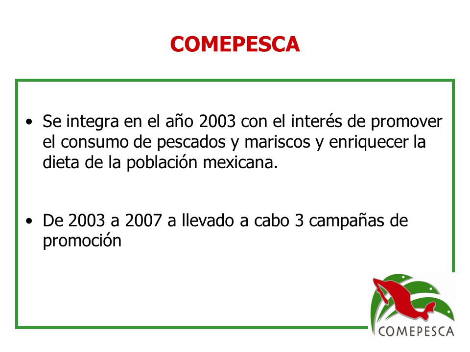 COMEPESCA Se integra en el año 2003 con el interés de promover el consumo de pescados y mariscos y enriquecer la dieta de la población mexicana.