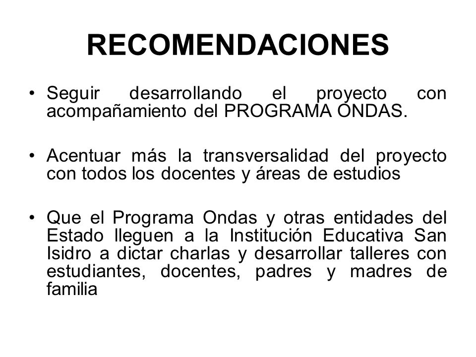 RECOMENDACIONES Seguir desarrollando el proyecto con acompañamiento del PROGRAMA ONDAS.