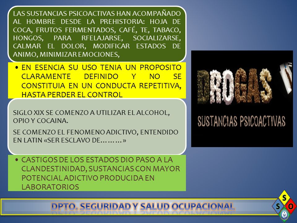 LAS SUSTANCIAS PSICOACTIVAS HAN ACOMPAÑADO AL HOMBRE DESDE LA PREHISTORIA: HOJA DE COCA, FRUTOS FERMENTADOS, CAFÉ, TE, TABACO, HONGOS, PARA RFELAJARSE, SOCIALIZARSE, CALMAR EL DOLOR, MODIFICAR ESTADOS DE ANIMO, MINIMIZAR EMOCIONES,