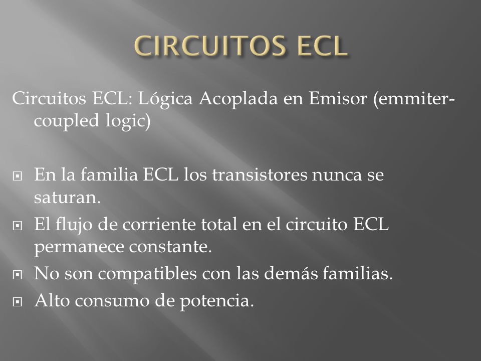CIRCUITOS ECL Circuitos ECL: Lógica Acoplada en Emisor (emmiter-coupled logic) En la familia ECL los transistores nunca se saturan.
