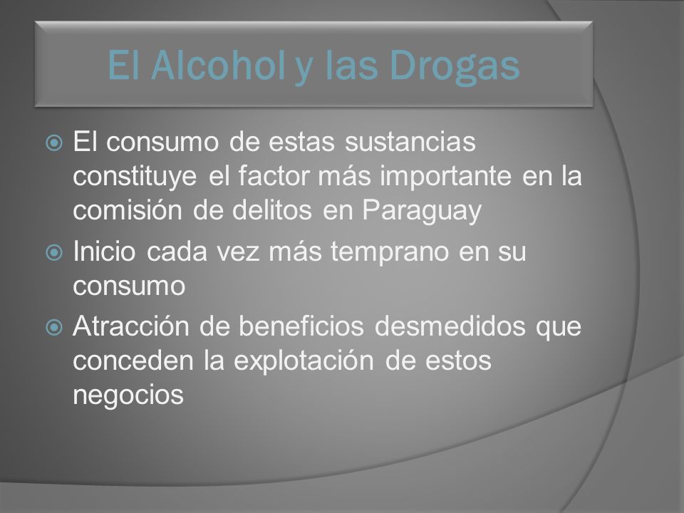 El Alcohol y las Drogas El consumo de estas sustancias constituye el factor más importante en la comisión de delitos en Paraguay.
