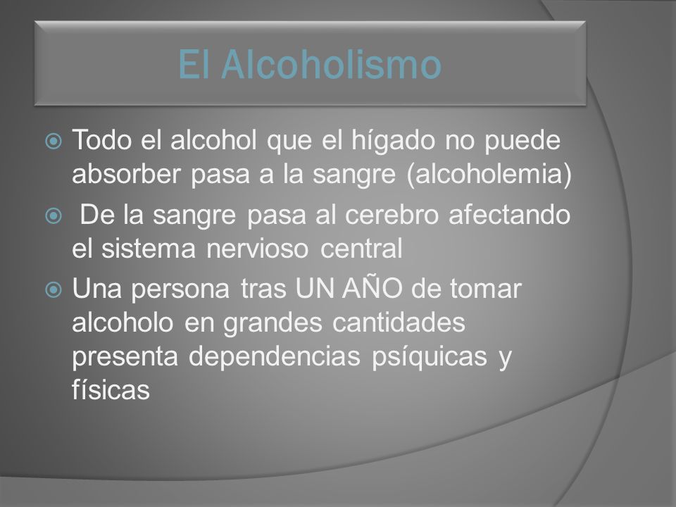El Alcoholismo Todo el alcohol que el hígado no puede absorber pasa a la sangre (alcoholemia)