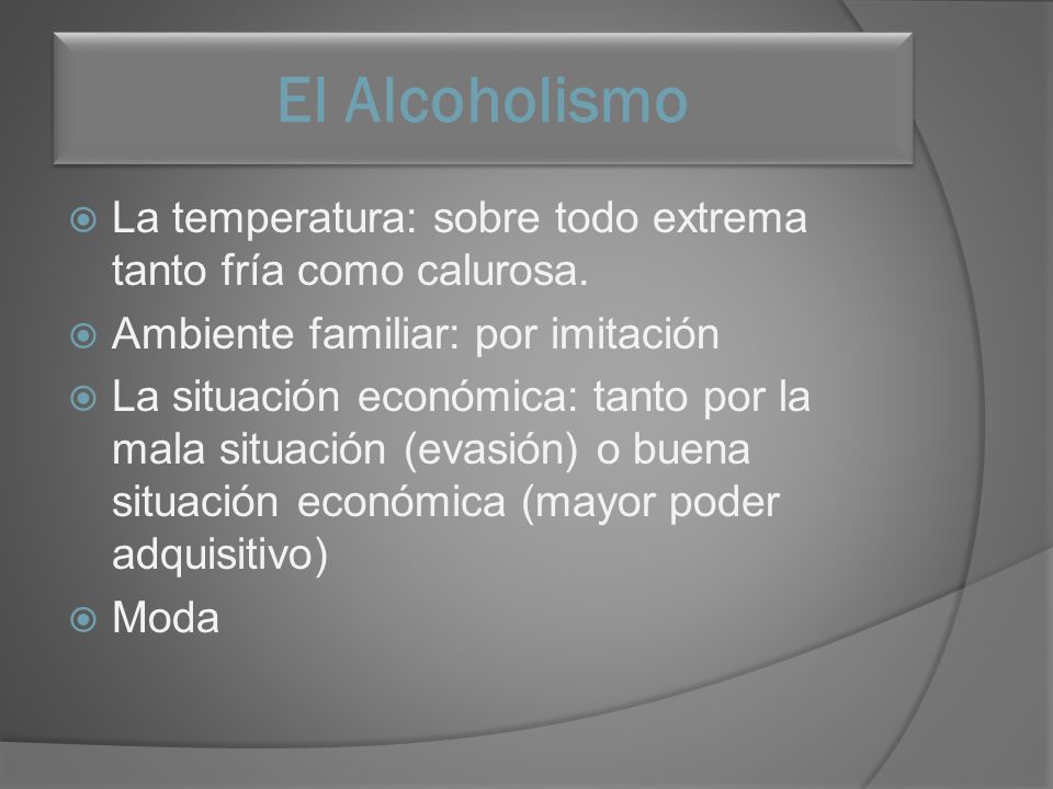 El Alcoholismo La temperatura: sobre todo extrema tanto fría como calurosa. Ambiente familiar: por imitación.