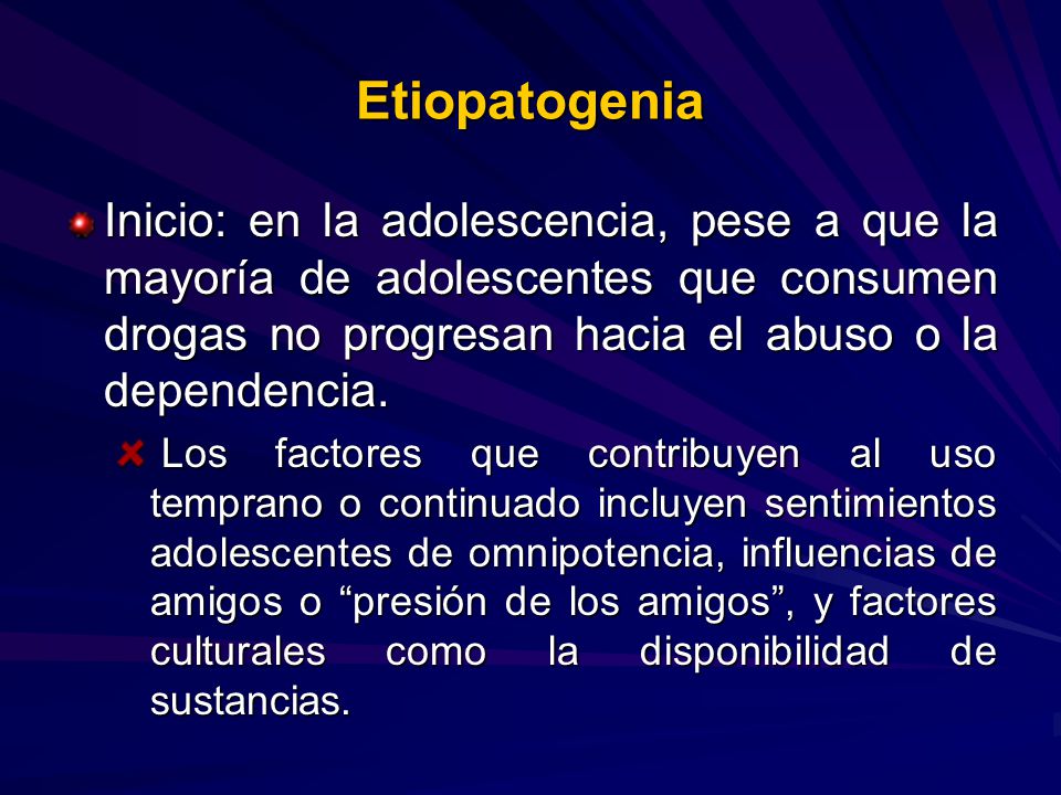 Etiopatogenia Inicio: en la adolescencia, pese a que la mayoría de adolescentes que consumen drogas no progresan hacia el abuso o la dependencia.