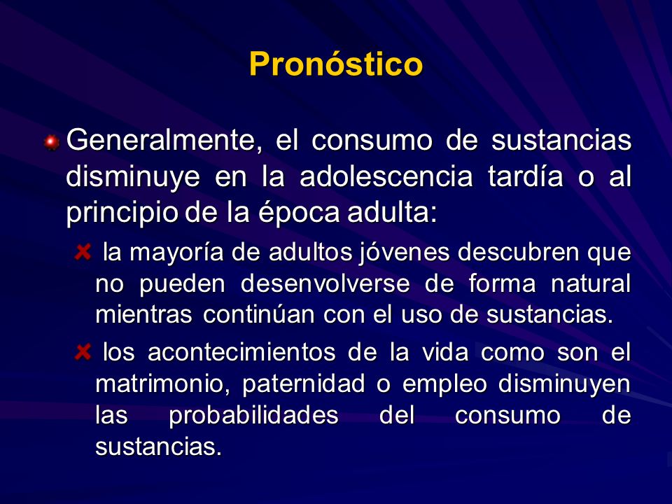Pronóstico Generalmente, el consumo de sustancias disminuye en la adolescencia tardía o al principio de la época adulta: