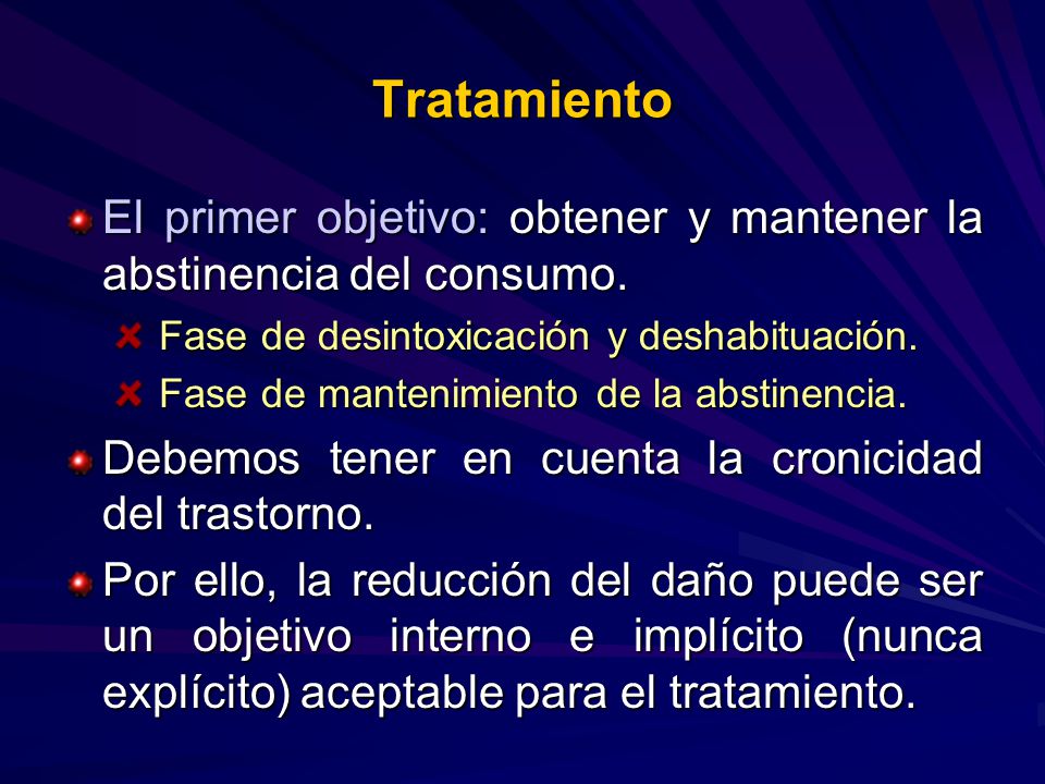 Tratamiento El primer objetivo: obtener y mantener la abstinencia del consumo. Fase de desintoxicación y deshabituación.