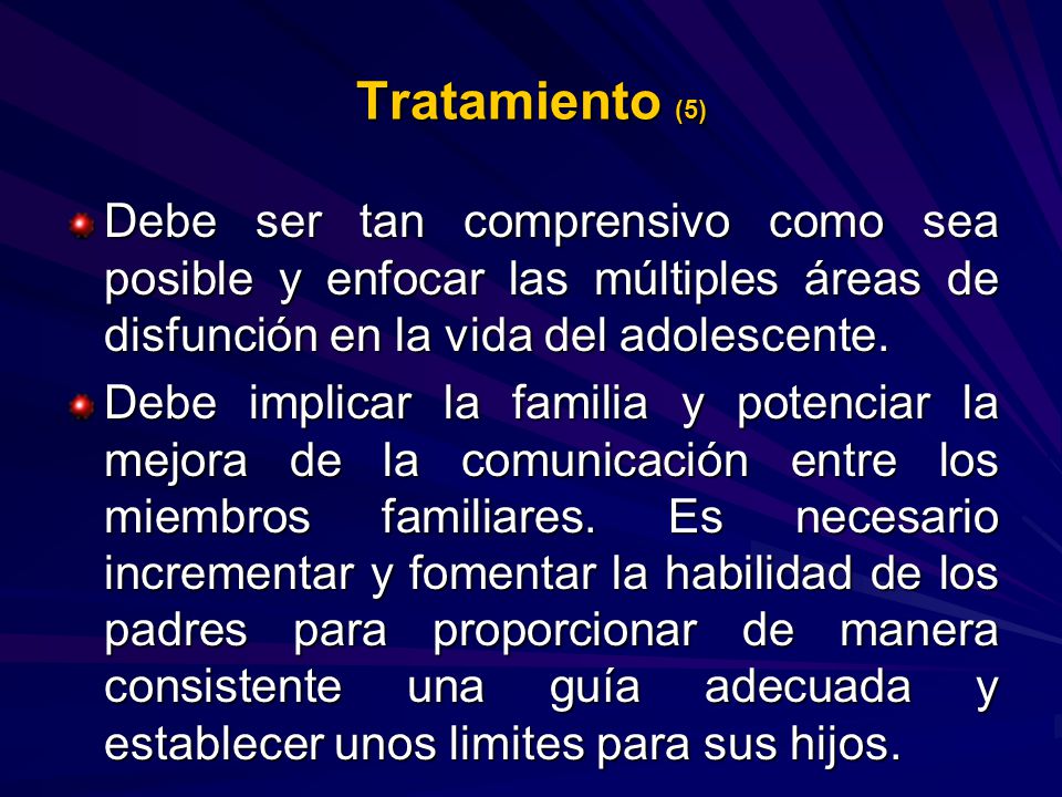 Tratamiento (5) Debe ser tan comprensivo como sea posible y enfocar las múltiples áreas de disfunción en la vida del adolescente.