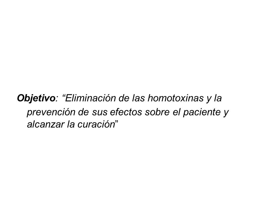 Objetivo: Eliminación de las homotoxinas y la prevención de sus efectos sobre el paciente y alcanzar la curación