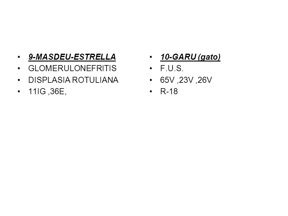 9-MASDEU-ESTRELLA GLOMERULONEFRITIS. DISPLASIA ROTULIANA. 11IG ,36E, 10-GARU (gato) F.U.S. 65V ,23V ,26V.