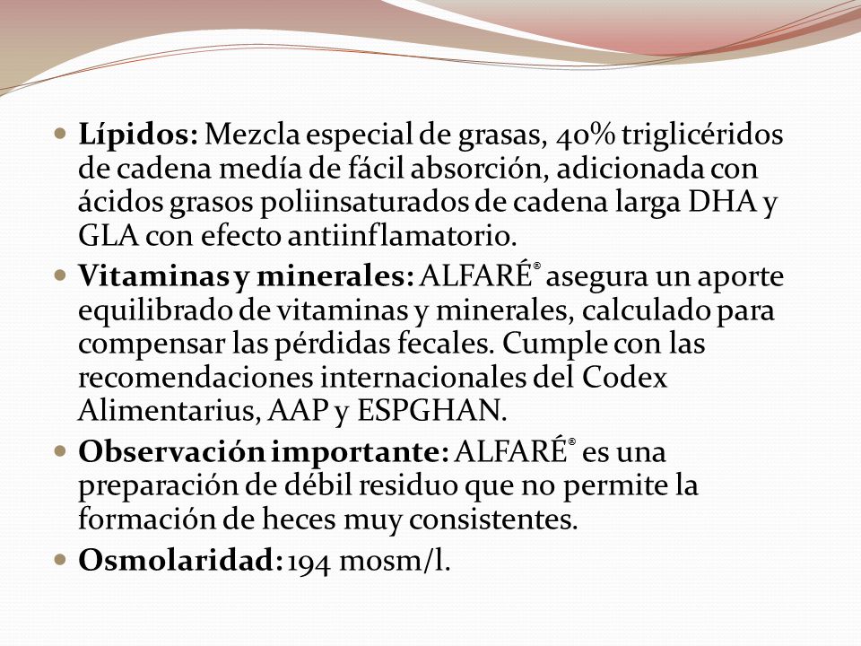 Lípidos: Mezcla especial de grasas, 40% triglicéridos de cadena medía de fácil absorción, adicionada con ácidos grasos poliinsaturados de cadena larga DHA y GLA con efecto antiinflamatorio.
