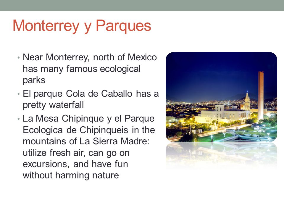 Monterrey y Parques Near Monterrey, north of Mexico has many famous ecological parks. El parque Cola de Caballo has a pretty waterfall.