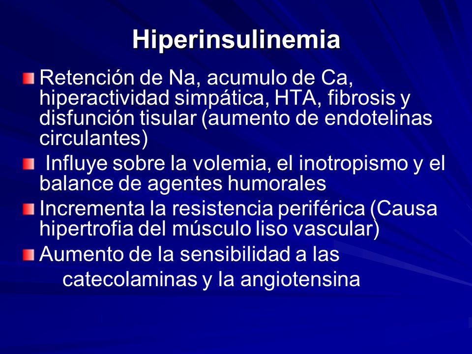 Hiperinsulinemia Retención de Na, acumulo de Ca, hiperactividad simpática, HTA, fibrosis y disfunción tisular (aumento de endotelinas circulantes)