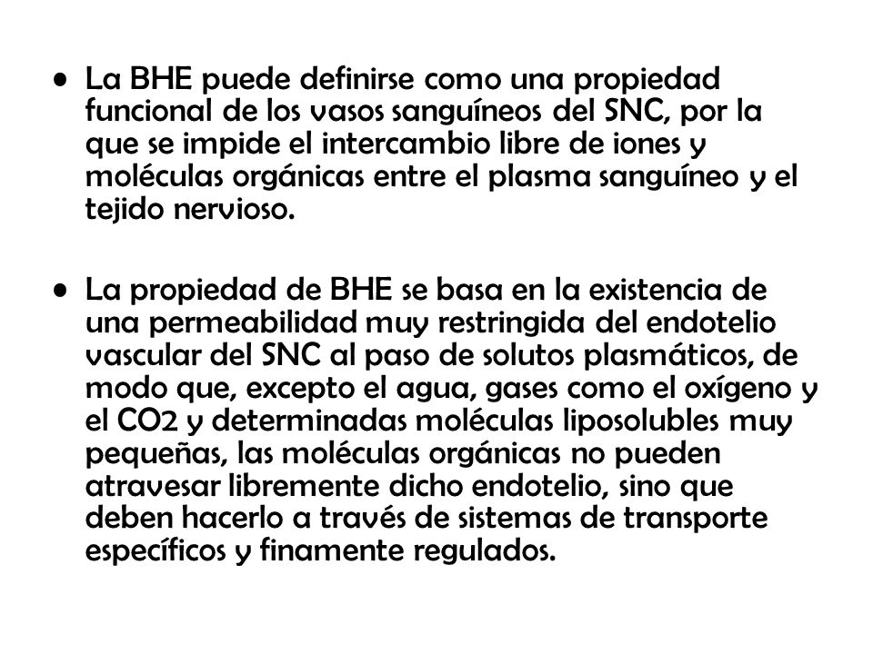 La BHE puede definirse como una propiedad funcional de los vasos sanguíneos del SNC, por la que se impide el intercambio libre de iones y moléculas orgánicas entre el plasma sanguíneo y el tejido nervioso.
