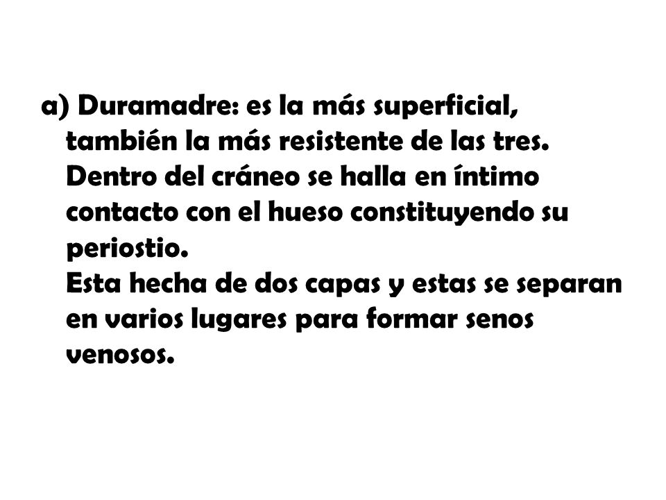 a) Duramadre: es la más superficial, también la más resistente de las tres.