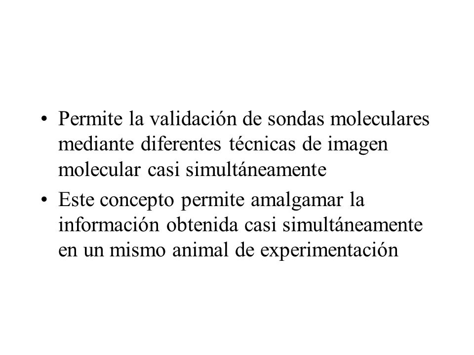 Permite la validación de sondas moleculares mediante diferentes técnicas de imagen molecular casi simultáneamente
