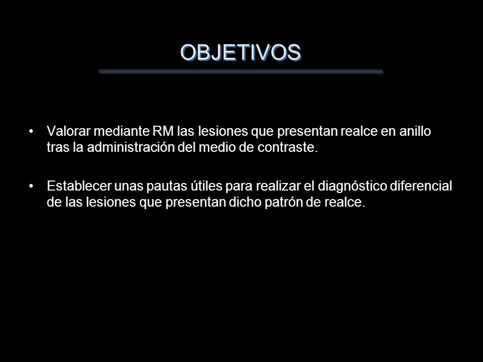 OBJETIVOS Valorar mediante RM las lesiones que presentan realce en anillo tras la administración del medio de contraste.
