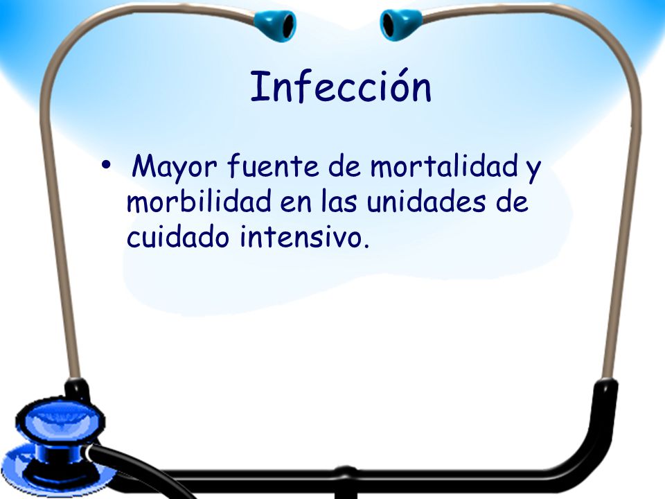 Infección Mayor fuente de mortalidad y morbilidad en las unidades de cuidado intensivo.