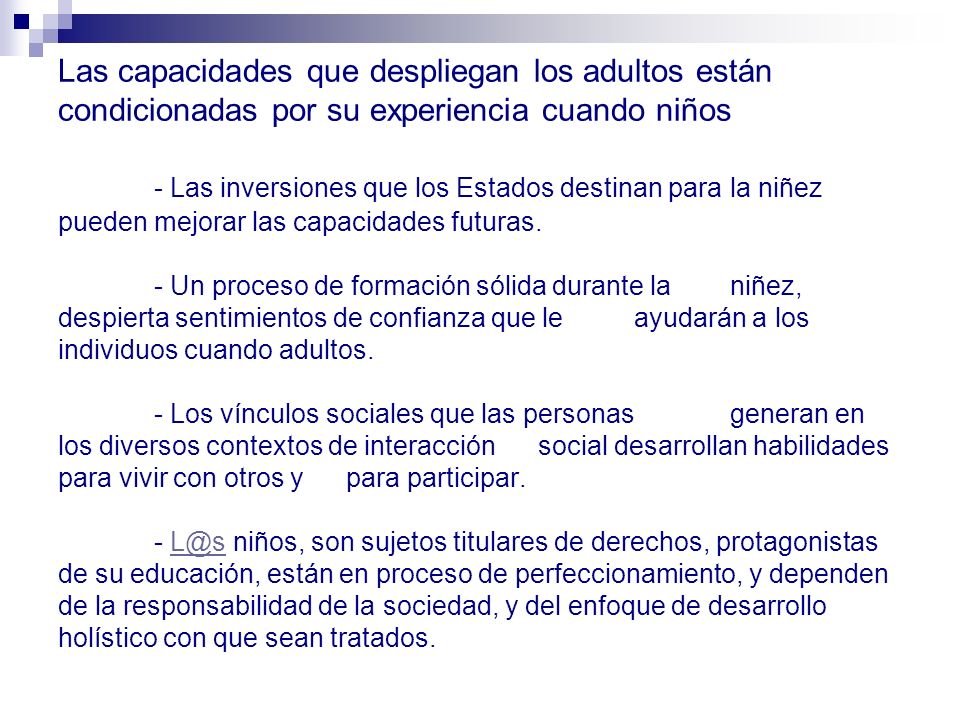 Las capacidades que despliegan los adultos están condicionadas por su experiencia cuando niños - Las inversiones que los Estados destinan para la niñez pueden mejorar las capacidades futuras.