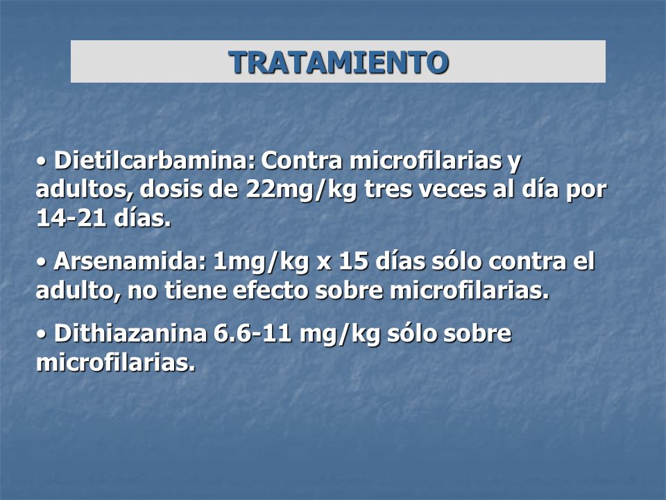 TRATAMIENTO Dietilcarbamina: Contra microfilarias y adultos, dosis de 22mg/kg tres veces al día por días.