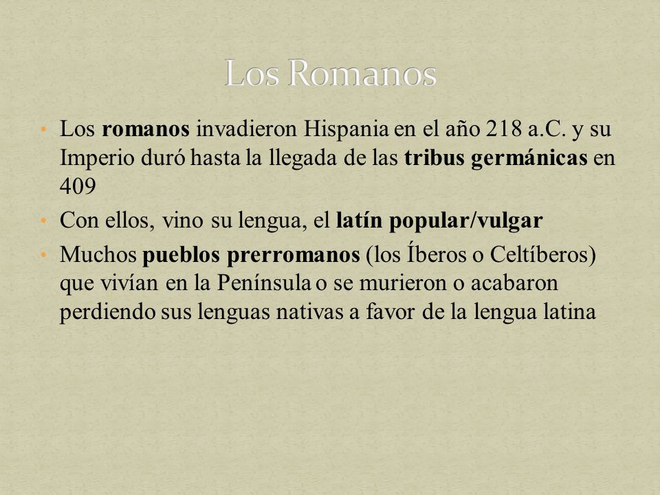 Los Romanos Los romanos invadieron Hispania en el año 218 a.C. y su Imperio duró hasta la llegada de las tribus germánicas en 409.