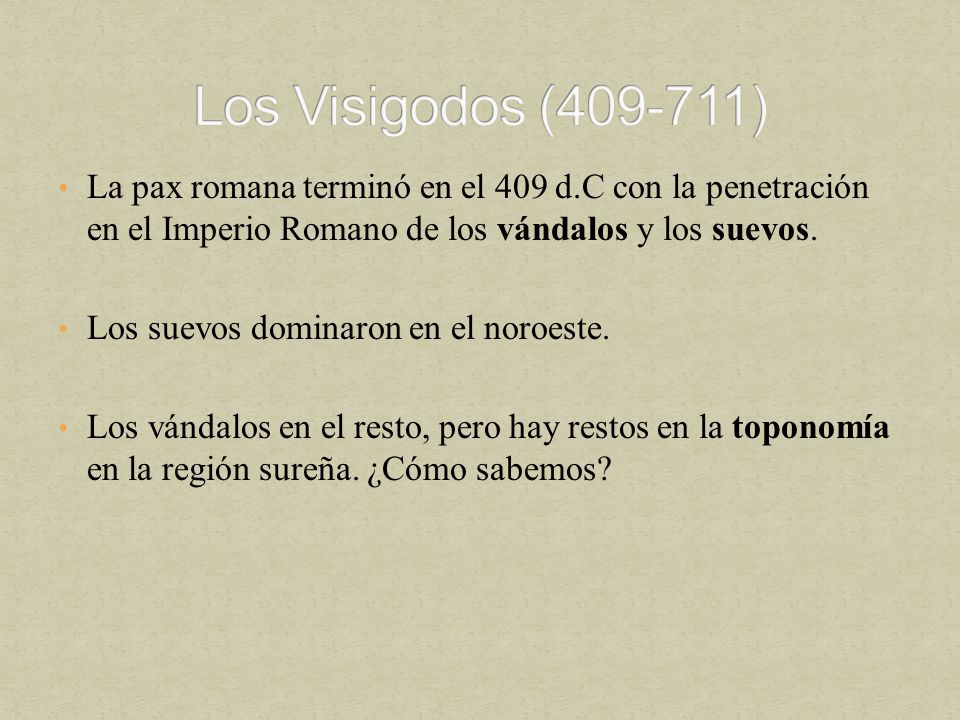 Los Visigodos ( ) La pax romana terminó en el 409 d.C con la penetración en el Imperio Romano de los vándalos y los suevos.