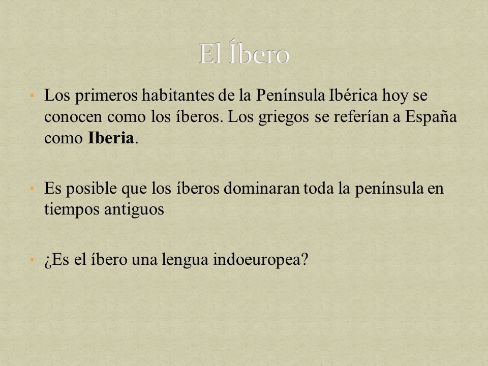 El Íbero Los primeros habitantes de la Península Ibérica hoy se conocen como los íberos. Los griegos se referían a España como Iberia.