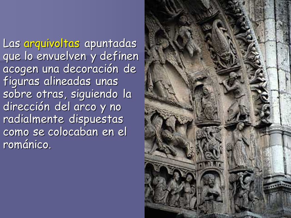 Las arquivoltas apuntadas que lo envuelven y definen acogen una decoración de figuras alineadas unas sobre otras, siguiendo la dirección del arco y no radialmente dispuestas como se colocaban en el románico.
