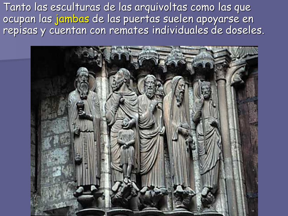 Tanto las esculturas de las arquivoltas como las que ocupan las jambas de las puertas suelen apoyarse en repisas y cuentan con remates individuales de doseles.