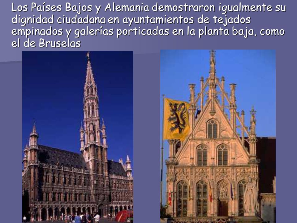 Los Países Bajos y Alemania demostraron igualmente su dignidad ciudadana en ayuntamientos de tejados empinados y galerías porticadas en la planta baja, como el de Bruselas
