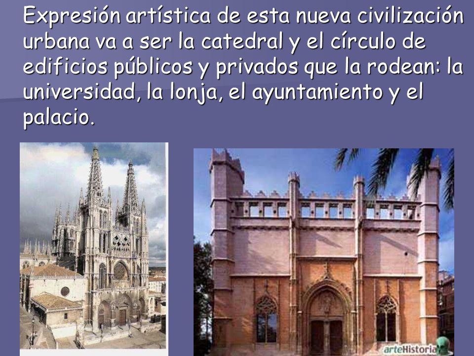 Expresión artística de esta nueva civilización urbana va a ser la catedral y el círculo de edificios públicos y privados que la rodean: la universidad, la lonja, el ayuntamiento y el palacio.