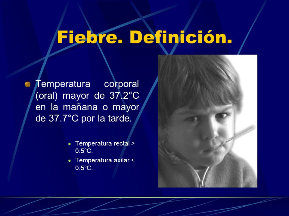 Fiebre. Definición. Temperatura corporal (oral) mayor de 37.2°C en la mañana o mayor de 37.7°C por la tarde.