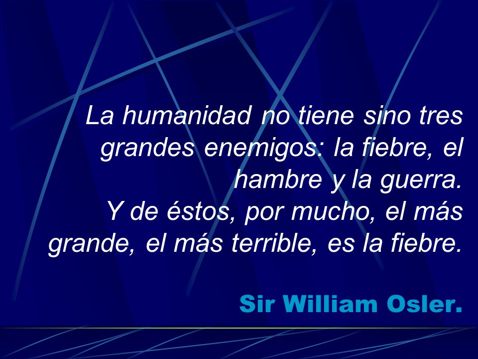 La humanidad no tiene sino tres grandes enemigos: la fiebre, el hambre y la guerra.