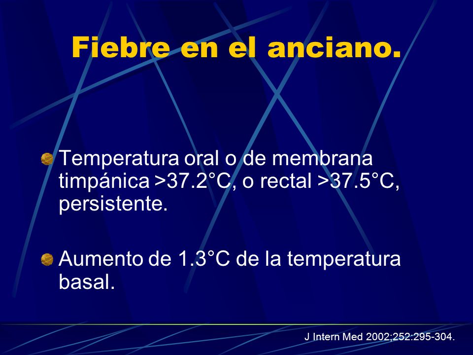 Fiebre en el anciano. Temperatura oral o de membrana timpánica >37.2°C, o rectal >37.5°C, persistente.