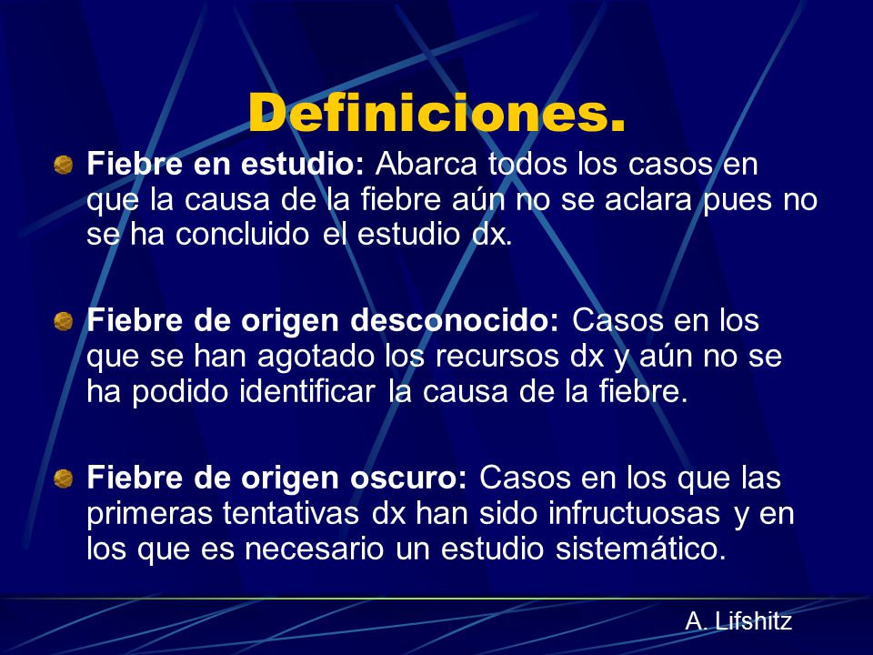 Definiciones. Fiebre en estudio: Abarca todos los casos en que la causa de la fiebre aún no se aclara pues no se ha concluido el estudio dx.