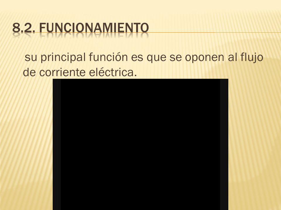 8.2. funcionamiento su principal función es que se oponen al flujo de corriente eléctrica.