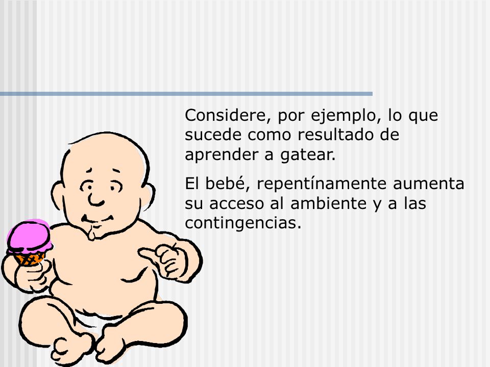 Considere, por ejemplo, lo que sucede como resultado de aprender a gatear.