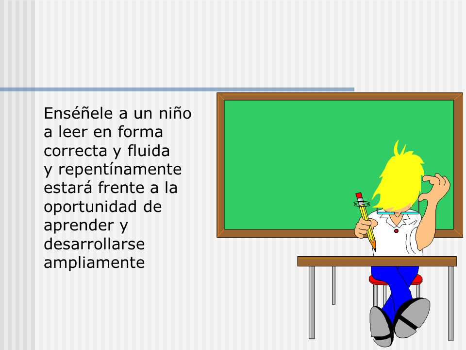 Enséñele a un niño a leer en forma correcta y fluida y repentínamente estará frente a la oportunidad de aprender y desarrollarse ampliamente