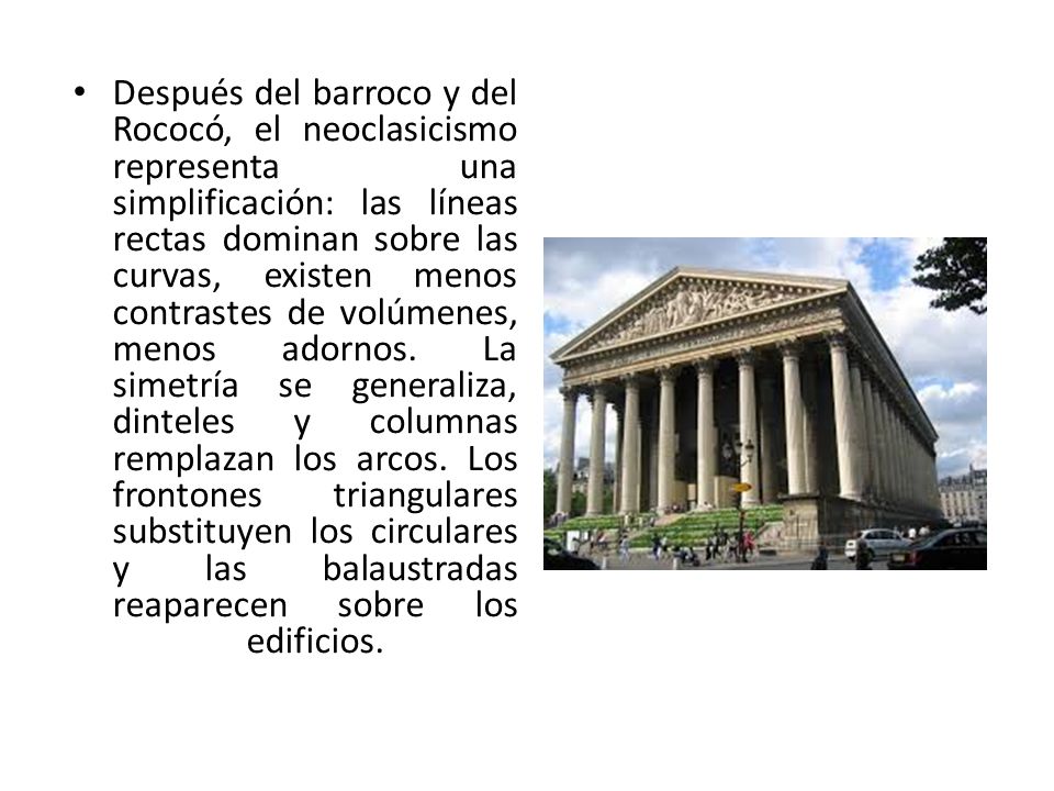 Después del barroco y del Rococó, el neoclasicismo representa una simplificación: las líneas rectas dominan sobre las curvas, existen menos contrastes de volúmenes, menos adornos.