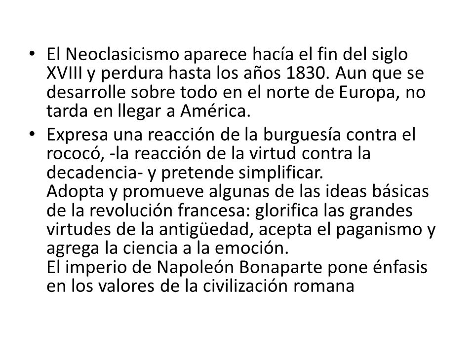 El Neoclasicismo aparece hacía el fin del siglo XVIII y perdura hasta los años Aun que se desarrolle sobre todo en el norte de Europa, no tarda en llegar a América.