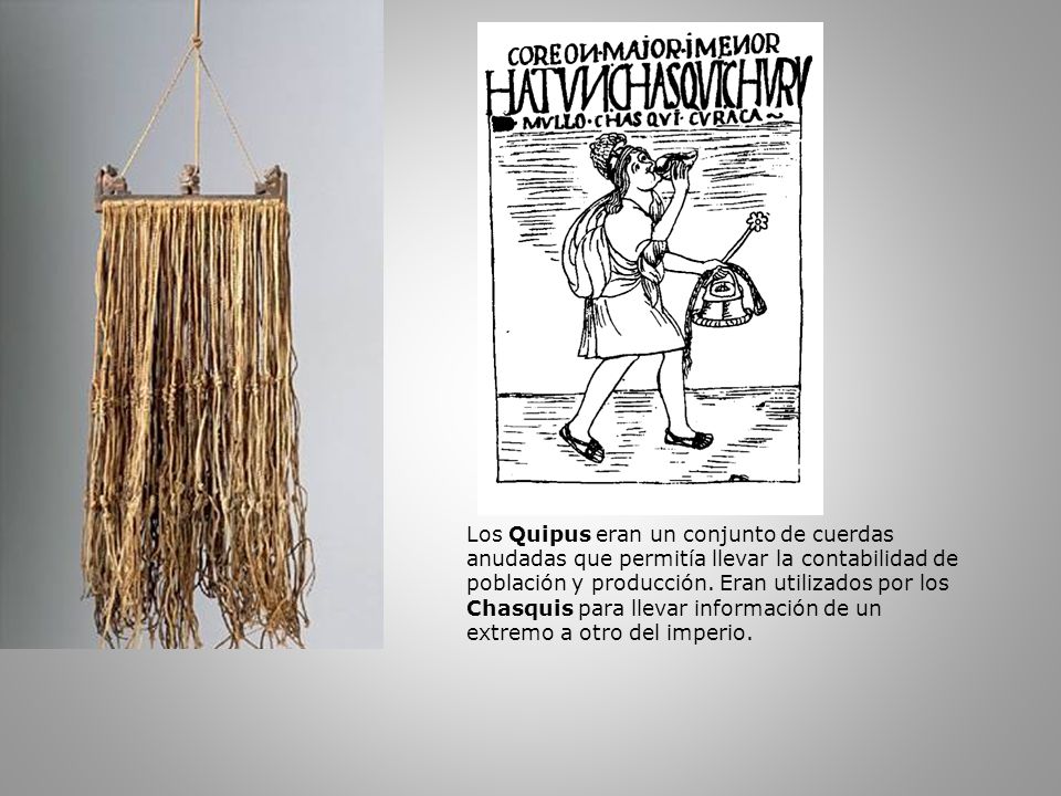 Los Quipus eran un conjunto de cuerdas anudadas que permitía llevar la contabilidad de población y producción.